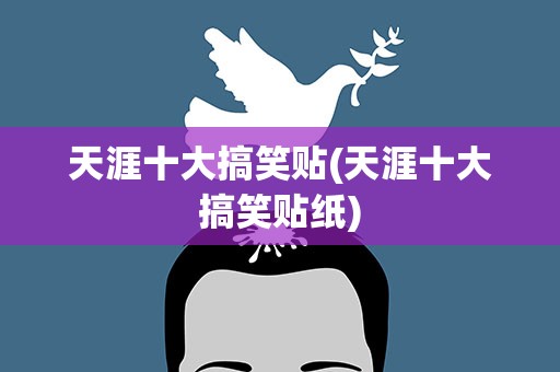 天涯十大搞笑贴(天涯十大搞笑贴纸)