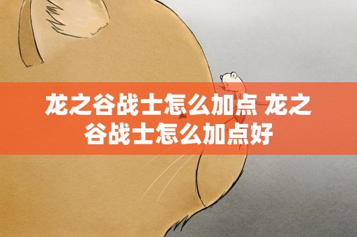 龙之谷战士怎么加点 龙之谷战士怎么加点好