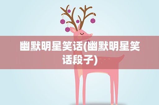 幽默明星笑话(幽默明星笑话段子)
