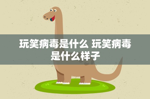 玩笑病毒是什么 玩笑病毒是什么样子