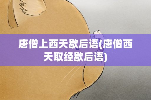 唐僧上西天歇后语(唐僧西天取经歇后语)