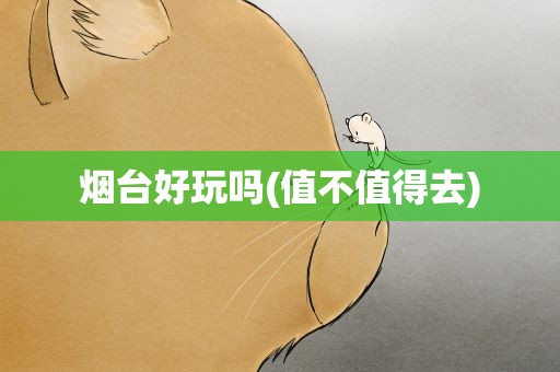 烟台好玩吗(值不值得去)