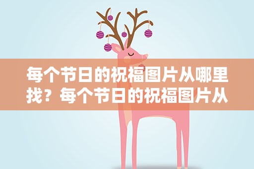 每个节日的祝福图片从哪里找？每个节日的祝福图片从哪里找到