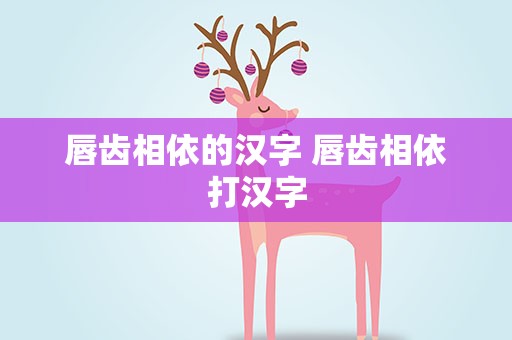唇齿相依的汉字 唇齿相依打汉字
