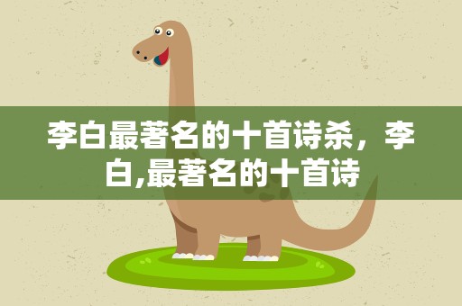 李白最著名的十首诗杀，李白,最著名的十首诗