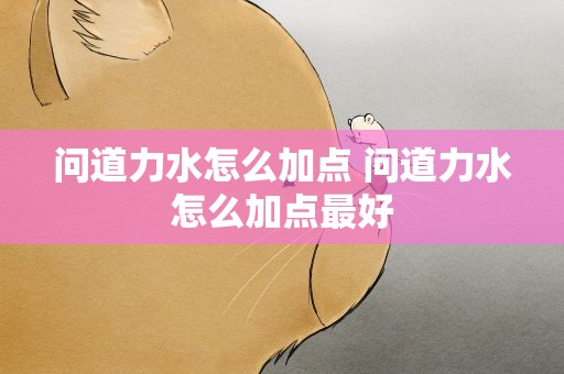 问道力水怎么加点 问道力水怎么加点最好