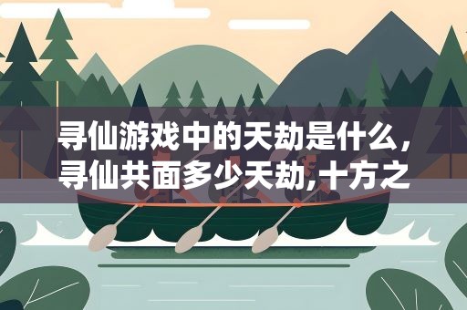 寻仙游戏中的天劫是什么，寻仙共面多少天劫,十方之后的天劫分别是什么天劫多少级