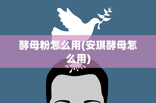 酵母粉怎么用(安琪酵母怎么用)