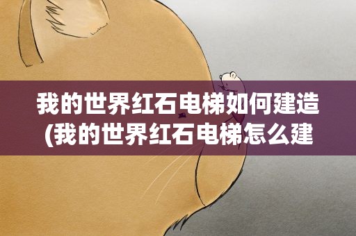 我的世界红石电梯如何建造(我的世界红石电梯怎么建造)