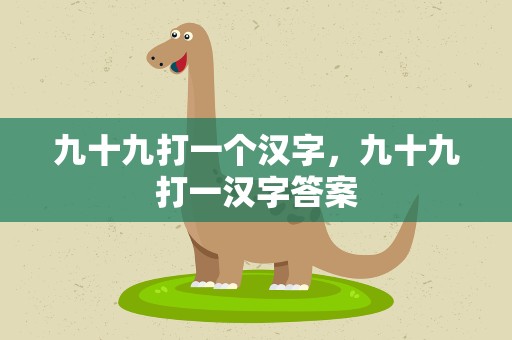 九十九打一个汉字，九十九打一汉字答案