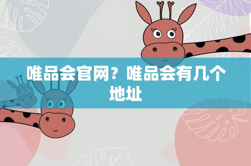 唯品会官网？唯品会有几个地址