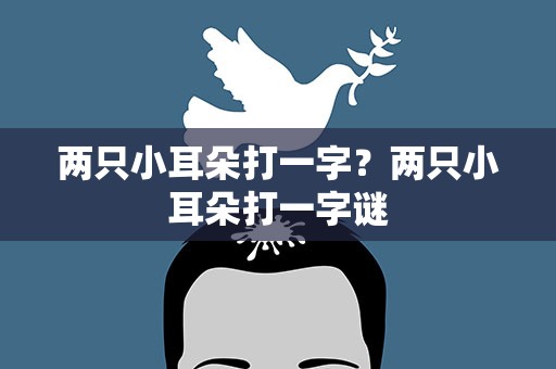 两只小耳朵打一字？两只小耳朵打一字谜