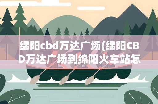 绵阳cbd万达广场(绵阳CBD万达广场到绵阳火车站怎么走)