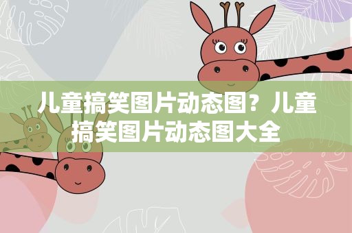 儿童搞笑图片动态图？儿童搞笑图片动态图大全