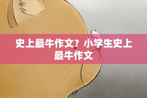 史上最牛作文？小学生史上最牛作文