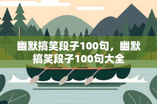 幽默搞笑段子100句，幽默搞笑段子100句大全