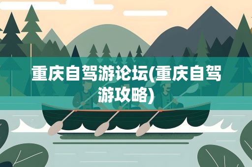 重庆自驾游论坛(重庆自驾游攻略)