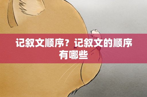 记叙文顺序？记叙文的顺序有哪些