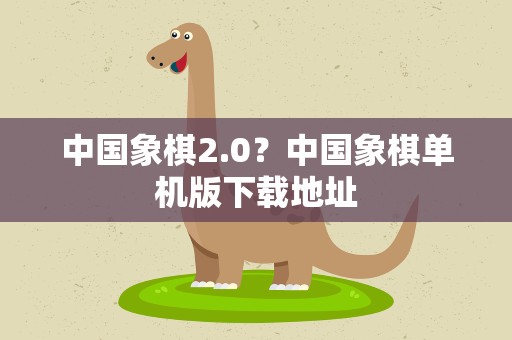 中国象棋2.0？中国象棋单机版下载地址