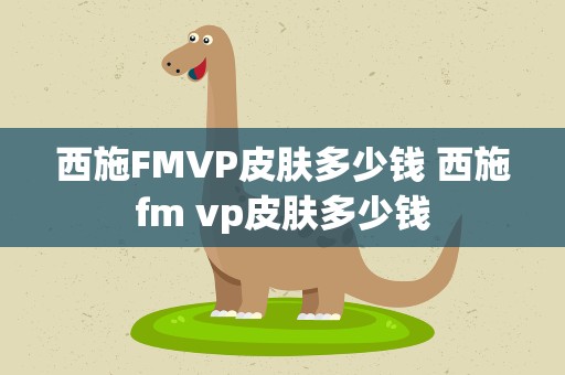 西施FMVP皮肤多少钱 西施fm vp皮肤多少钱