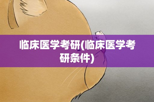 临床医学考研(临床医学考研条件)