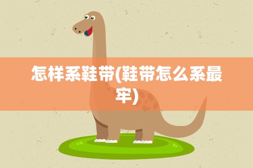 怎样系鞋带(鞋带怎么系最牢)