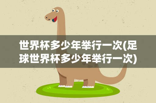 世界杯多少年举行一次(足球世界杯多少年举行一次)
