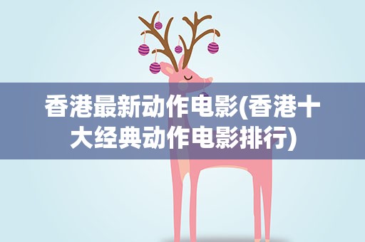 香港最新动作电影(香港十大经典动作电影排行)
