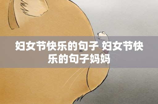 妇女节快乐的句子 妇女节快乐的句子妈妈