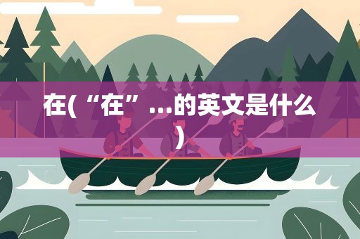 在(“在”…的英文是什么)