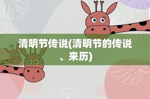 清明节传说(清明节的传说、来历)