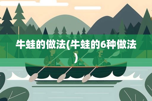 牛蛙的做法(牛蛙的6种做法)