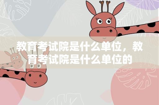 教育考试院是什么单位，教育考试院是什么单位的