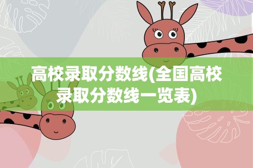 高校录取分数线(全国高校录取分数线一览表)