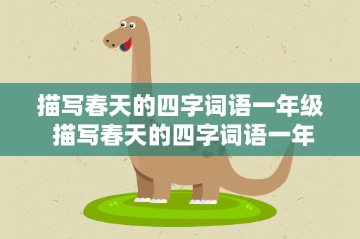 描写春天的四字词语一年级 描写春天的四字词语一年级下册