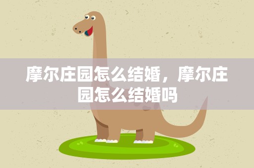 摩尔庄园怎么结婚，摩尔庄园怎么结婚吗