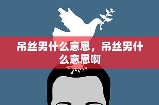 吊丝男什么意思，吊丝男什么意思啊