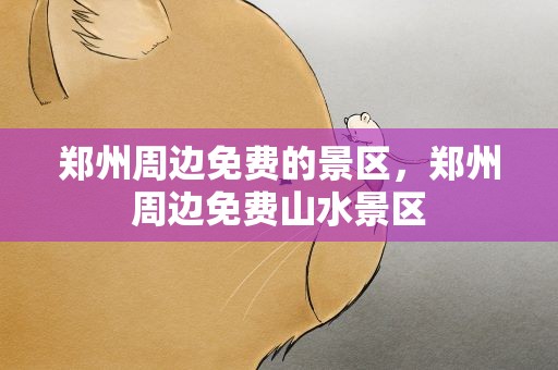 郑州周边免费的景区，郑州周边免费山水景区