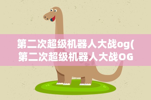 第二次超级机器人大战og(第二次超级机器人大战OG的参战作品)