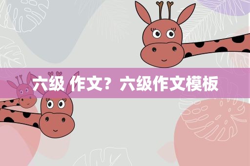 六级 作文？六级作文模板