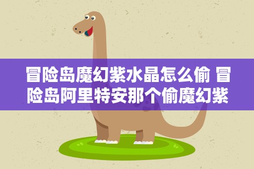 冒险岛魔幻紫水晶怎么偷 冒险岛阿里特安那个偷魔幻紫水晶的任务怎么做