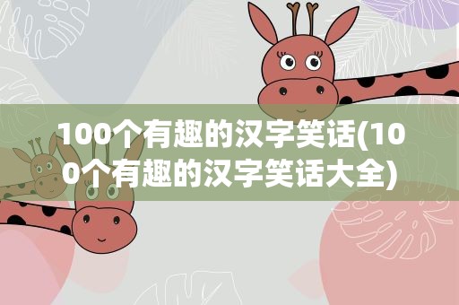 100个有趣的汉字笑话(100个有趣的汉字笑话大全)