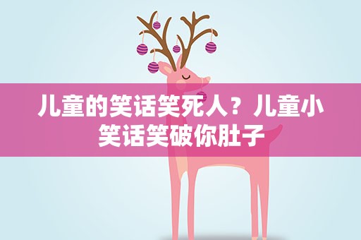 儿童的笑话笑死人？儿童小笑话笑破你肚子