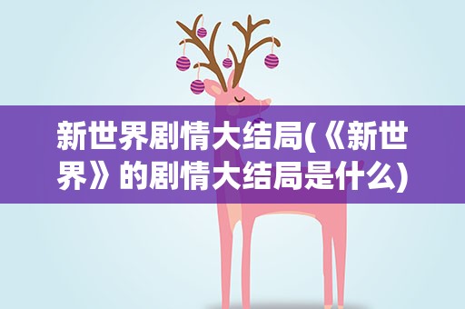 新世界剧情大结局(《新世界》的剧情大结局是什么)