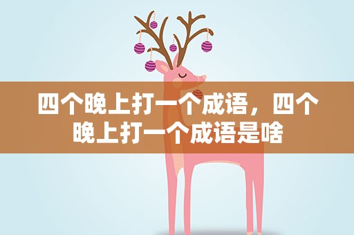 四个晚上打一个成语，四个晚上打一个成语是啥