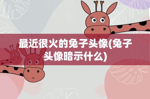 最近很火的兔子头像(兔子头像暗示什么)