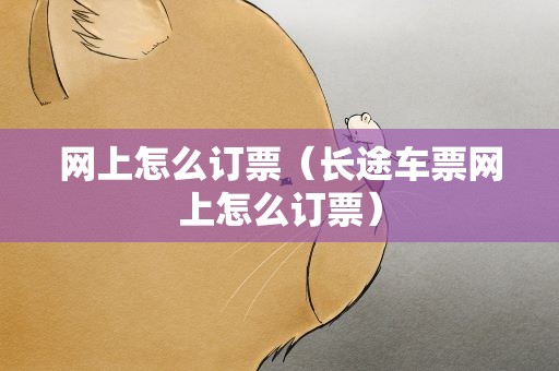 网上怎么订票（长途车票网上怎么订票）