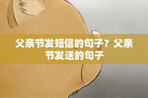 父亲节发短信的句子？父亲节发送的句子