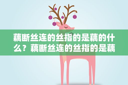 藕断丝连的丝指的是藕的什么？藕断丝连的丝指的是藕的什么细胞