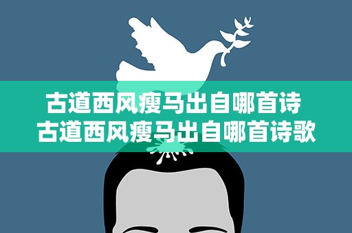 古道西风瘦马出自哪首诗 古道西风瘦马出自哪首诗歌